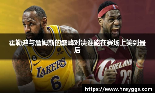霍勒迪与詹姆斯的巅峰对决谁能在赛场上笑到最后