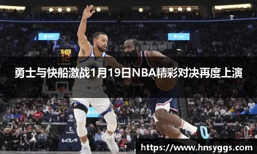 勇士与快船激战1月19日NBA精彩对决再度上演