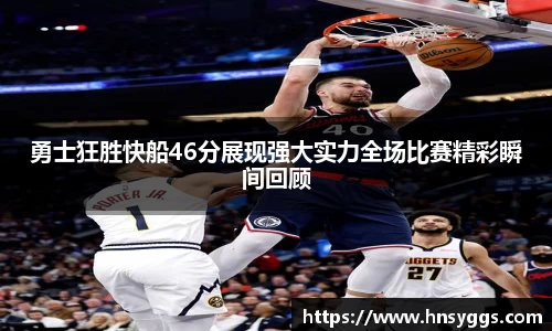 勇士狂胜快船46分展现强大实力全场比赛精彩瞬间回顾