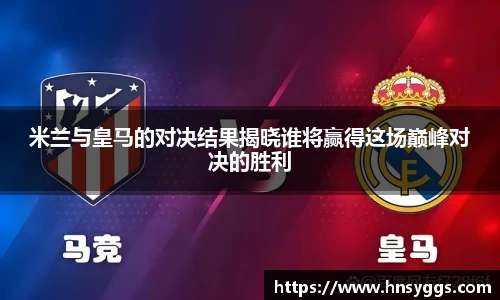 米兰与皇马的对决结果揭晓谁将赢得这场巅峰对决的胜利
