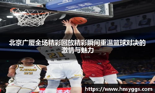 北京广厦全场精彩回放精彩瞬间重温篮球对决的激情与魅力